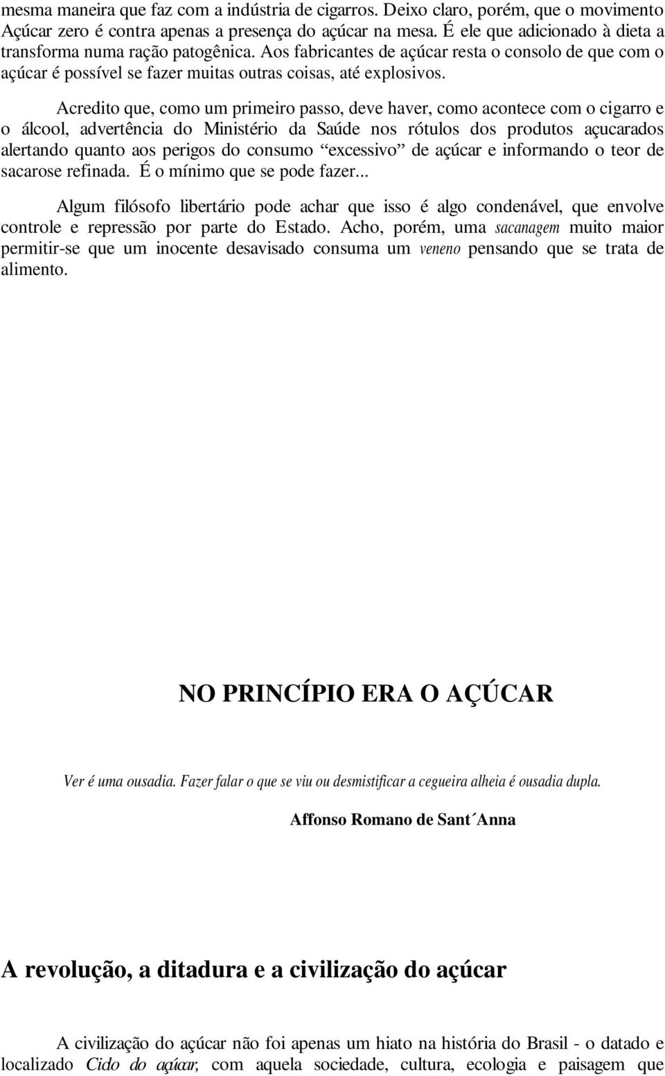 Acredito que, como um primeiro passo, deve haver, como acontece com o cigarro e o álcool, advertência do Ministério da Saúde nos rótulos dos produtos açucarados alertando quanto aos perigos do