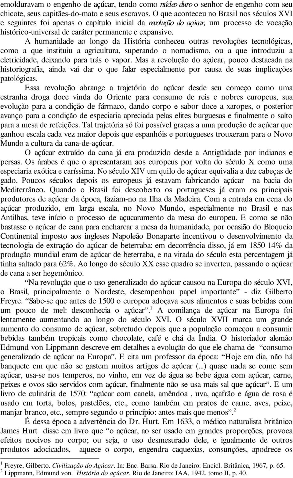 A humanidade ao longo da História conheceu outras revoluções tecnológicas, como a que instituiu a agricultura, superando o nomadismo, ou a que introduziu a eletricidade, deixando para trás o vapor.