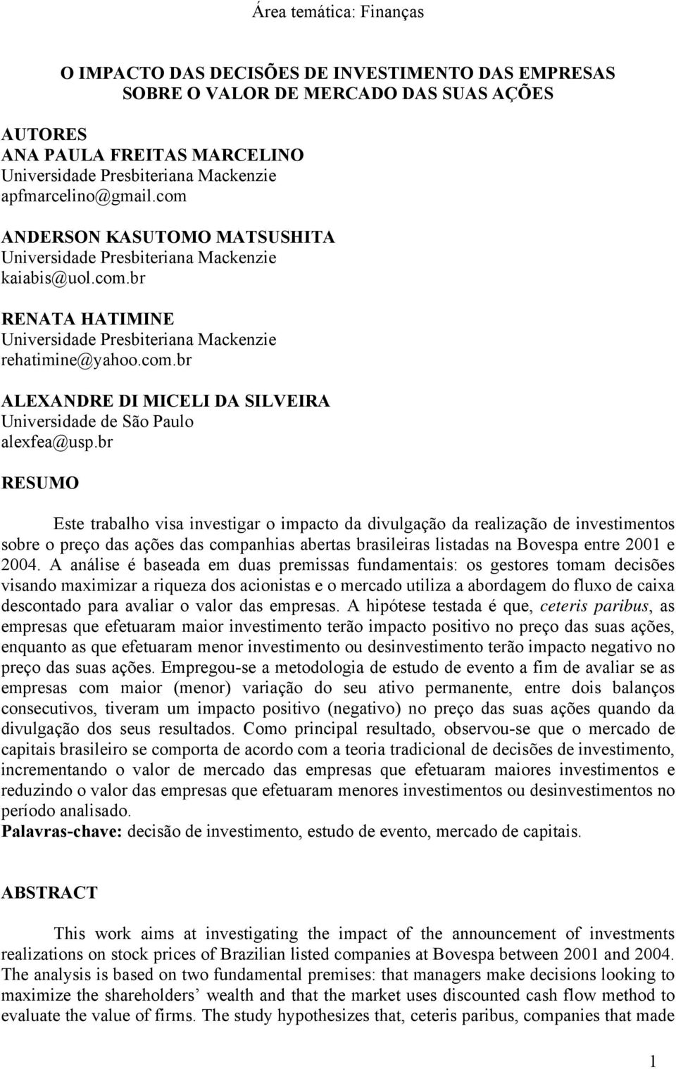 br RESUMO Este trabalho visa investigar o impacto da divulgação da realização de investimentos sobre o preço das ações das companhias abertas brasileiras listadas na Bovespa entre 001 e 004.