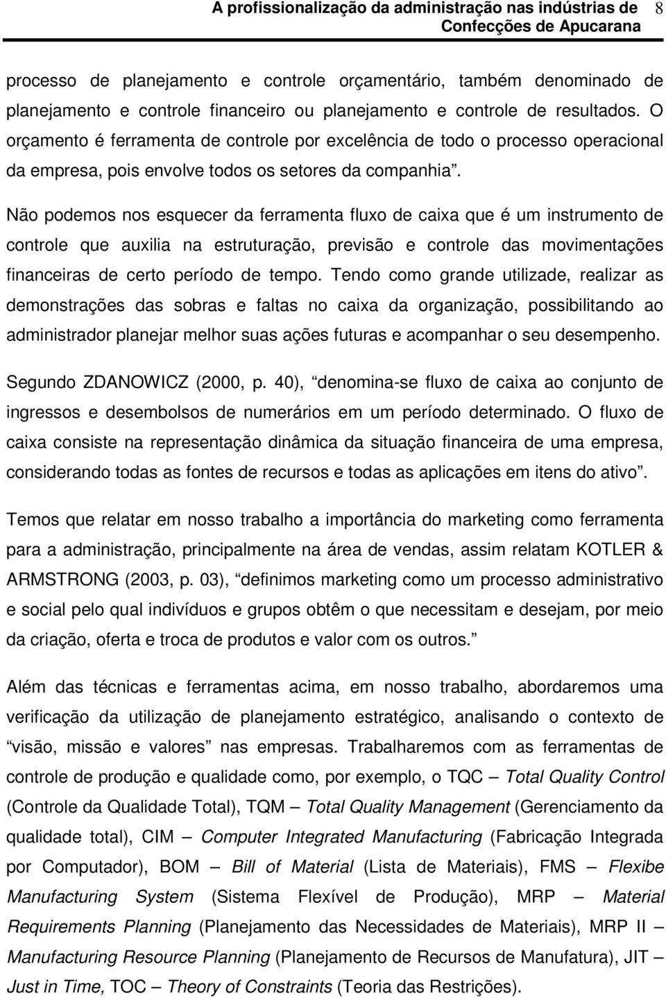 Não podemos nos esquecer da ferramenta fluxo de caixa que é um instrumento de controle que auxilia na estruturação, previsão e controle das movimentações financeiras de certo período de tempo.