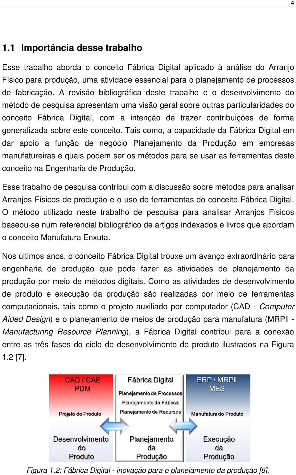 A revisão bibliográfica deste trabalho e o desenvolvimento do método de pesquisa apresentam uma visão geral sobre outras particularidades do conceito Fábrica Digital, com a intenção de trazer