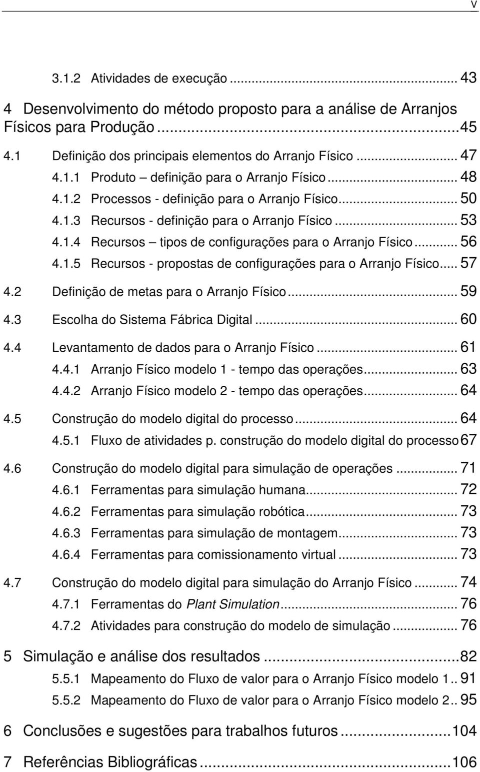 .. 57 4.2 Definição de metas para o Arranjo Físico... 59 4.3 Escolha do Sistema Fábrica Digital... 60 4.4 Levantamento de dados para o Arranjo Físico... 61 4.4.1 Arranjo Físico modelo 1 - tempo das operações.