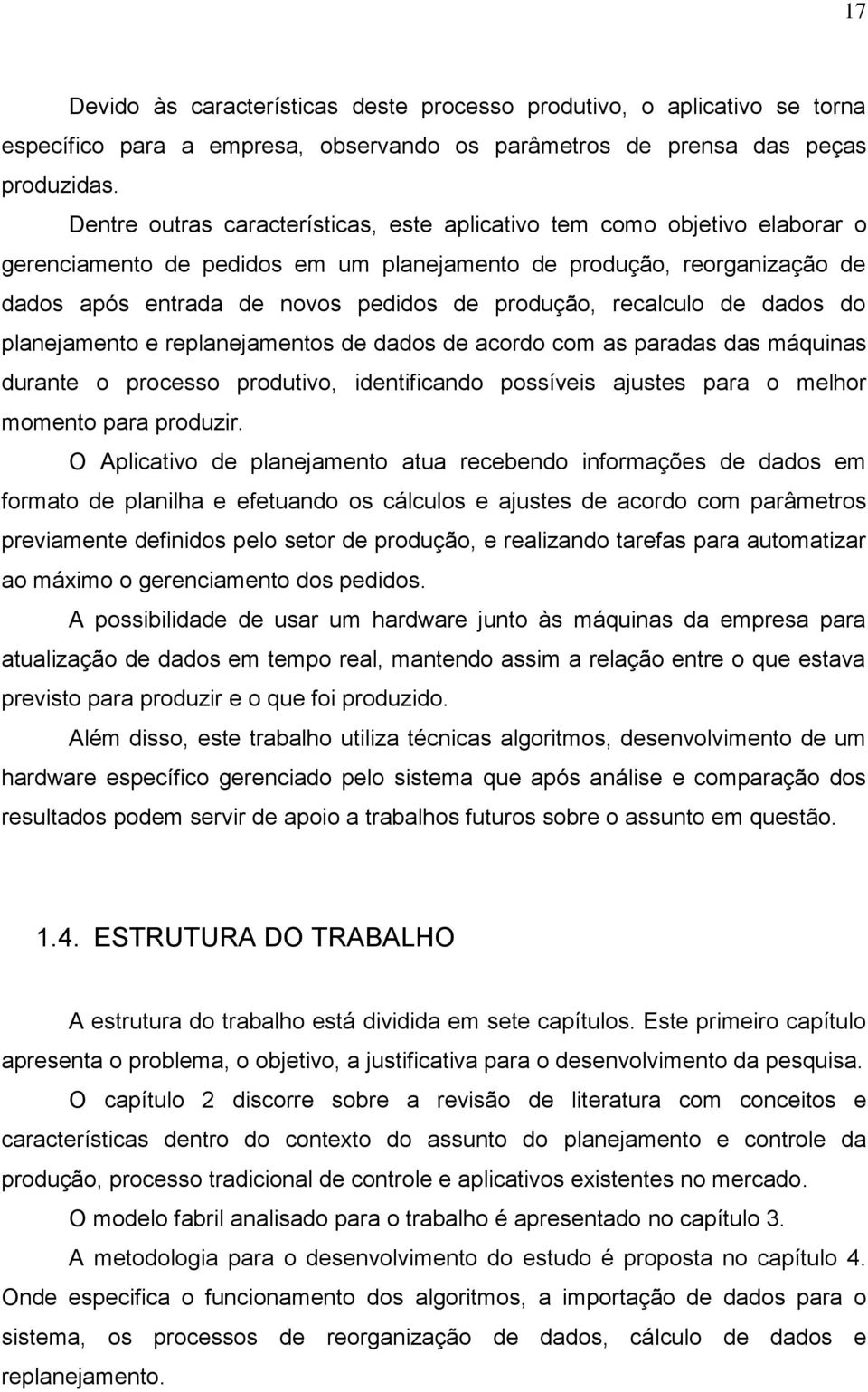 recalculo de dados do planejamento e replanejamentos de dados de acordo com as paradas das máquinas durante o processo produtivo, identificando possíveis ajustes para o melhor momento para produzir.