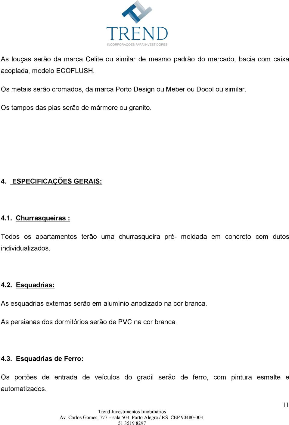 Churrasqueiras : Todos os apartamentos terão uma churrasqueira pré- moldada em concreto com dutos individualizados. 4.2.