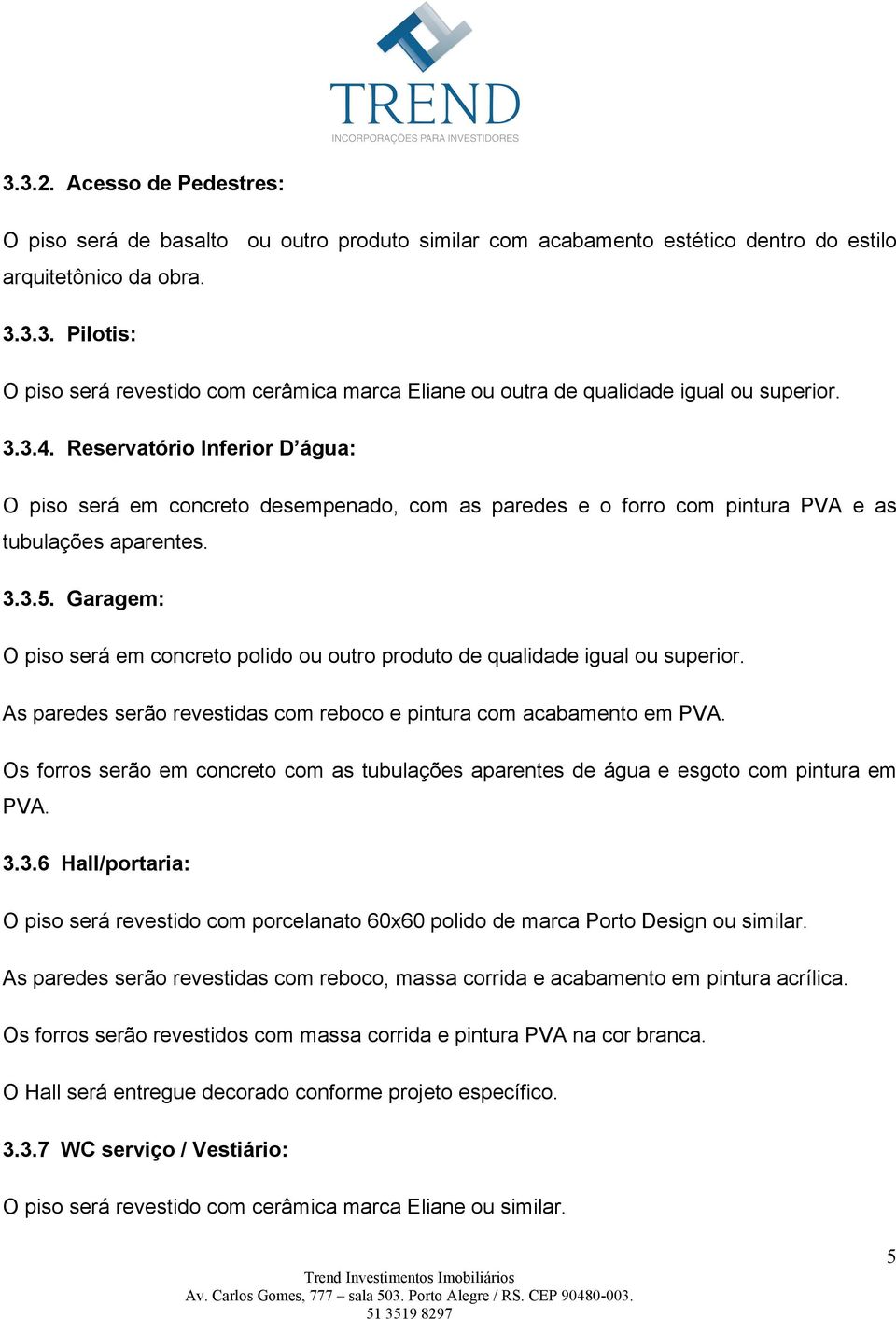 Garagem: O piso será em concreto polido ou outro produto de qualidade igual ou superior. As paredes serão revestidas com reboco e pintura com acabamento em PVA.