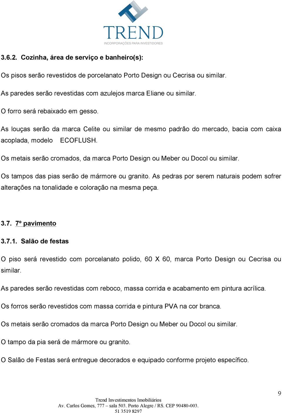 Os metais serão cromados, da marca Porto Design ou Meber ou Docol ou similar. Os tampos das pias serão de mármore ou granito.