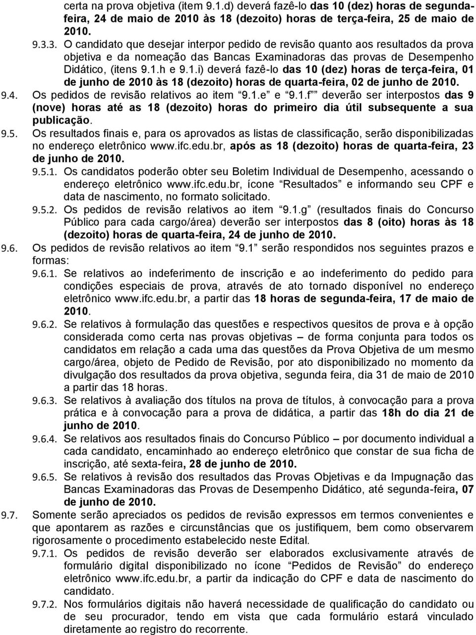 h e 9.1.i) deverá fazê-lo das 10 (dez) horas de terça-feira, 01 de junho de 2010 às 18 (dezoito) horas de quarta-feira, 02 de junho de 2010. 9.4. Os pedidos de revisão relativos ao item 9.1.e e 9.1.f deverão ser interpostos das 9 (nove) horas até as 18 (dezoito) horas do primeiro dia útil subsequente a sua publicação.