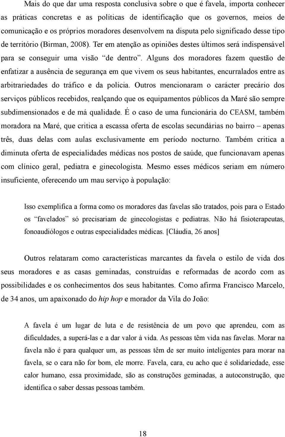 Alguns dos moradores fazem questão de enfatizar a ausência de segurança em que vivem os seus habitantes, encurralados entre as arbitrariedades do tráfico e da polícia.