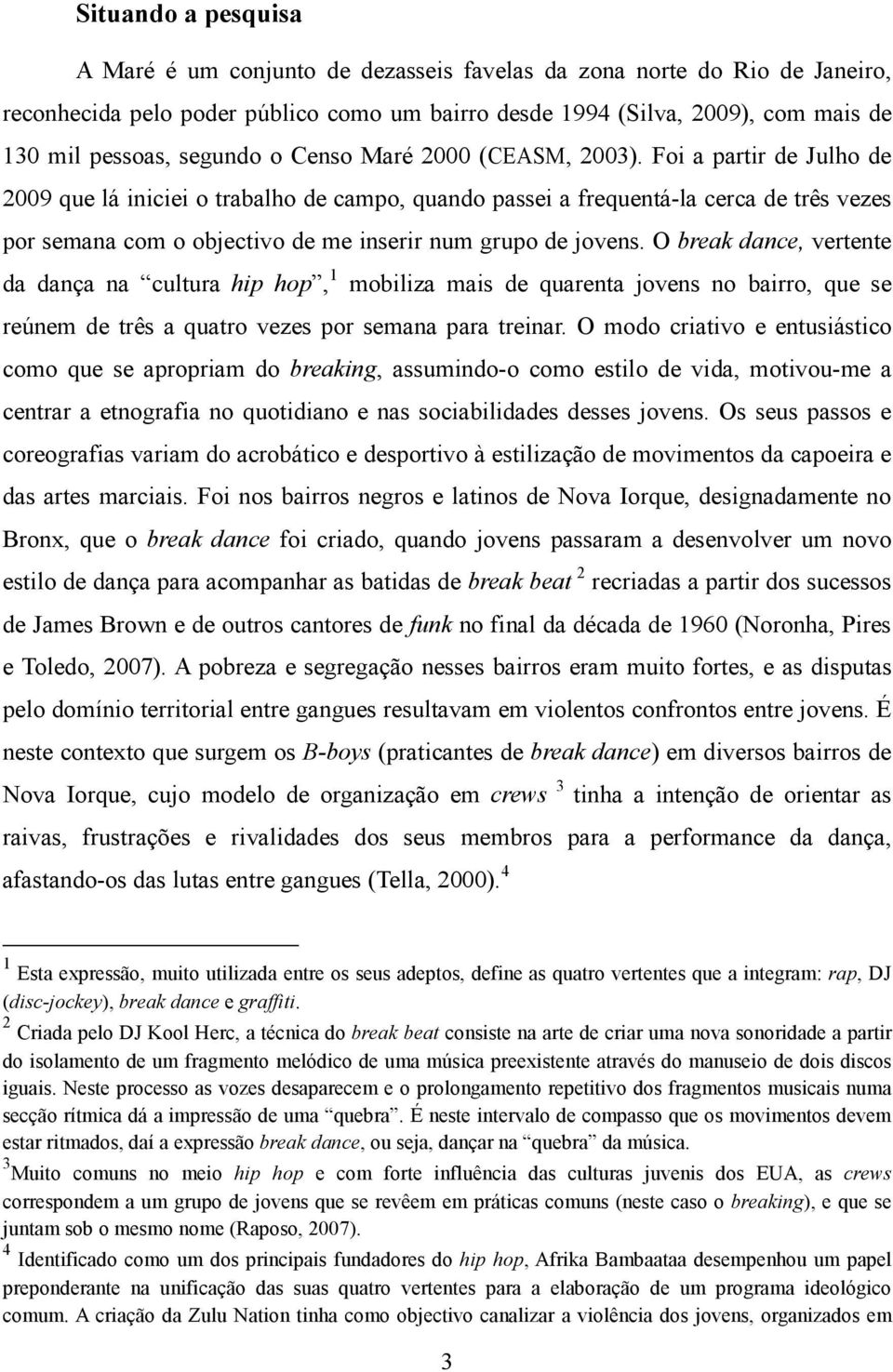 Foi a partir de Julho de 2009 que lá iniciei o trabalho de campo, quando passei a frequentá-la cerca de três vezes por semana com o objectivo de me inserir num grupo de jovens.