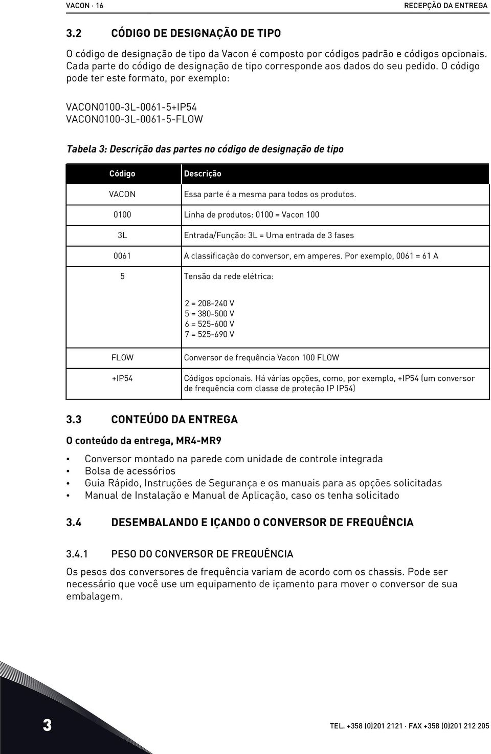 O código pode ter este formato, por exemplo: VACON0100-3L-0061-5+IP54 VACON0100-3L-0061-5-FLOW Tabela 3: Descrição das partes no código de designação de tipo Código VACON Descrição Essa parte é a