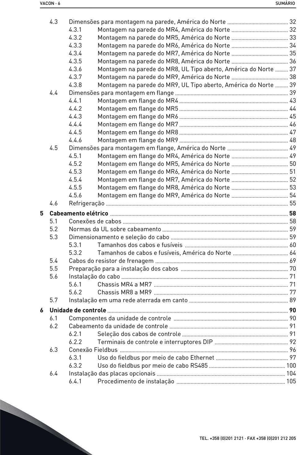 3.8 Montagem na parede do MR9, UL Tipo aberto, América do Norte 39 4.4 Dimensões para montagem em flange 39 4.4.1 Montagem em flange do MR4 43 4.4.2 Montagem em flange do MR5 44 4.4.3 Montagem em flange do MR6 45 4.