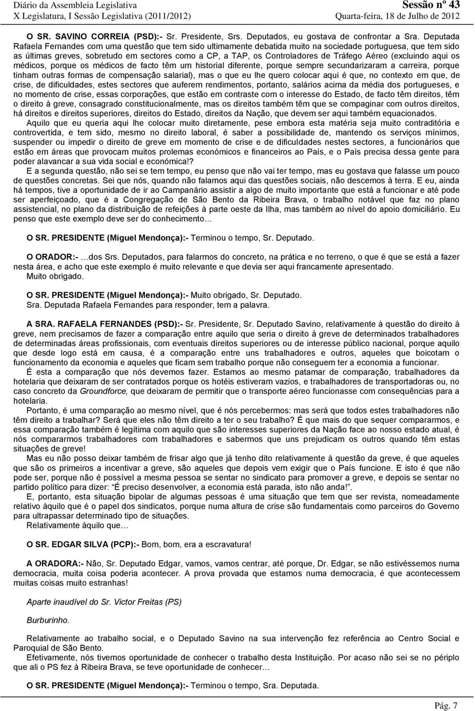 Tráfego Aéreo (excluindo aqui os médicos, porque os médicos de facto têm um historial diferente, porque sempre secundarizaram a carreira, porque tinham outras formas de compensação salarial), mas o