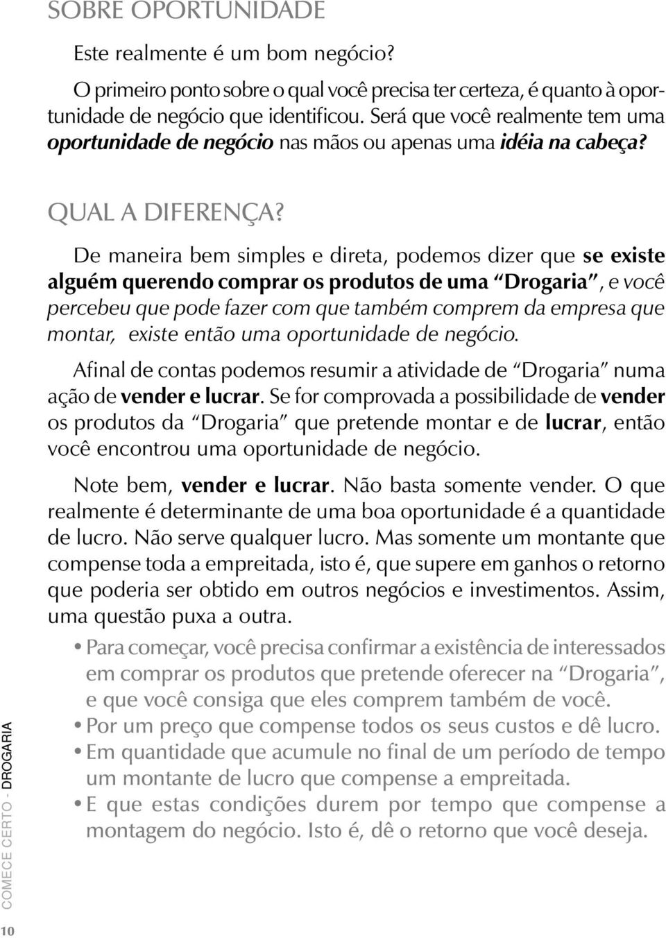 De maneira bem simples e direta, podemos dizer que se existe alguém querendo comprar os produtos de uma Drogaria, e você percebeu que pode fazer com que também comprem da empresa que montar, existe