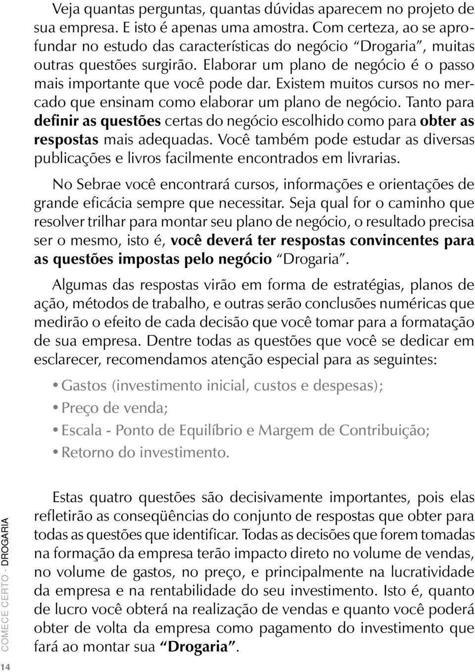 Existem muitos cursos no mercado que ensinam como elaborar um plano de negócio. Tanto para definir as questões certas do negócio escolhido como para obter as respostas mais adequadas.