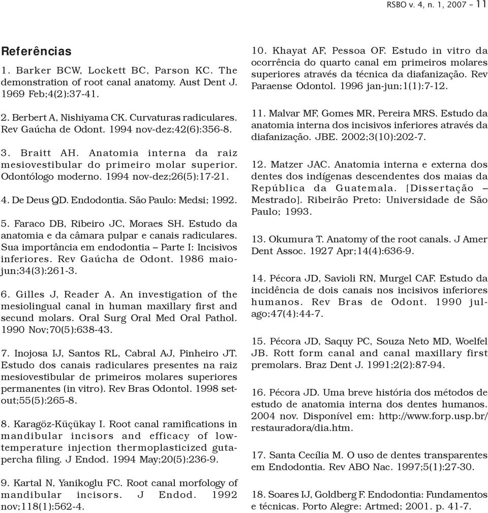 4. De Deus QD. Endodontia. São Paulo: Medsi; 1992. 5. Faraco DB, Ribeiro JC, Moraes SH. Estudo da anatomia e da câmara pulpar e canais radiculares.