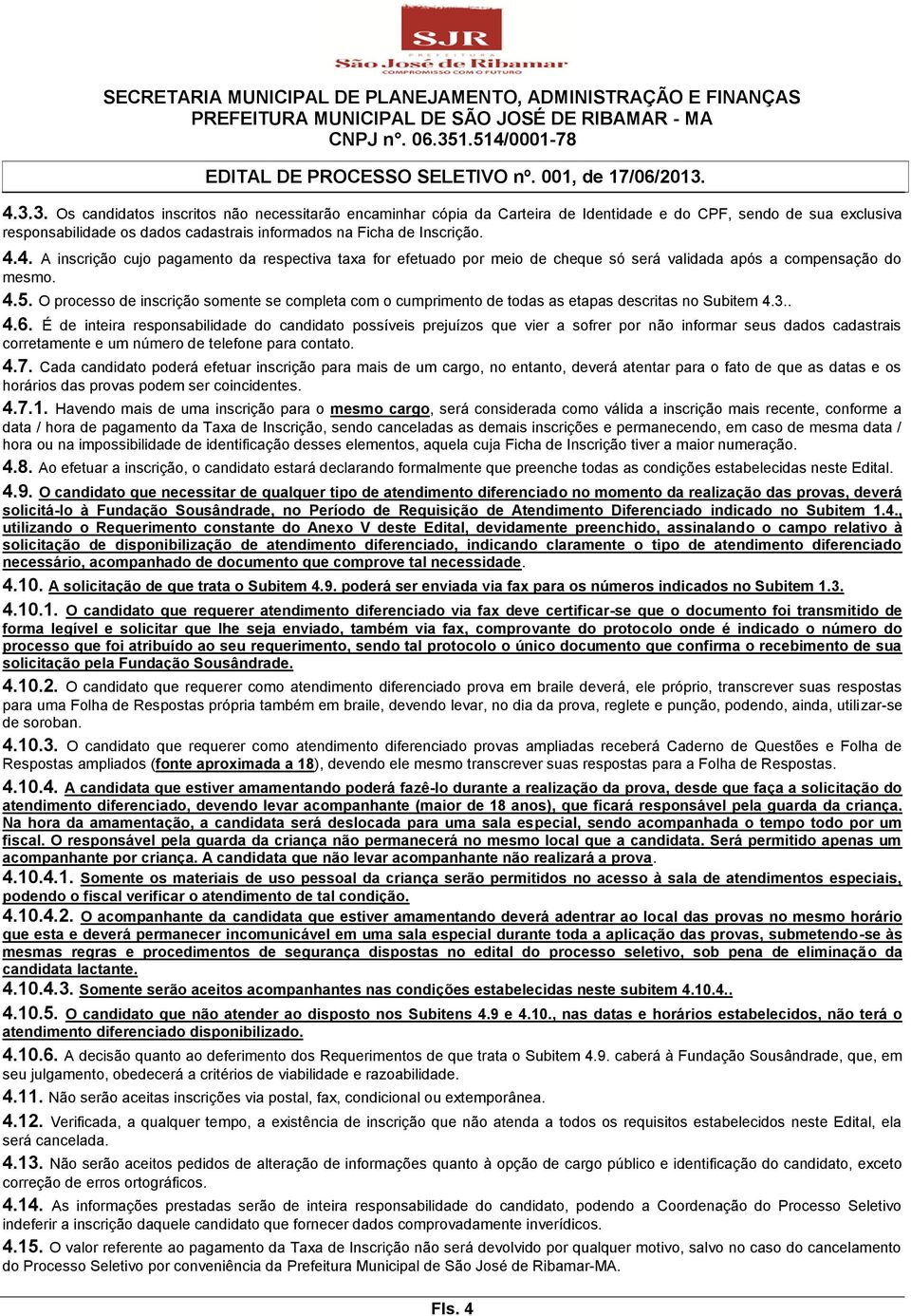 É de inteira responsabilidade do candidato possíveis prejuízos que vier a sofrer por não informar seus dados cadastrais corretamente e um número de telefone para contato. 4.7.