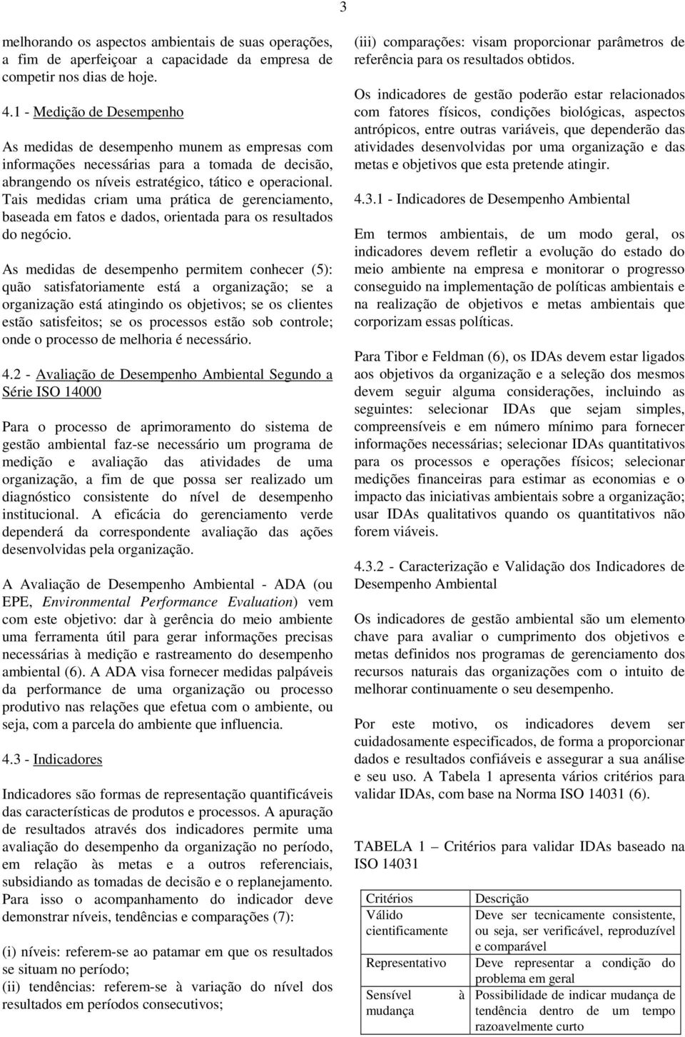 Tais medidas criam uma prática de gerenciamento, baseada em fatos e dados, orientada para os resultados do negócio.