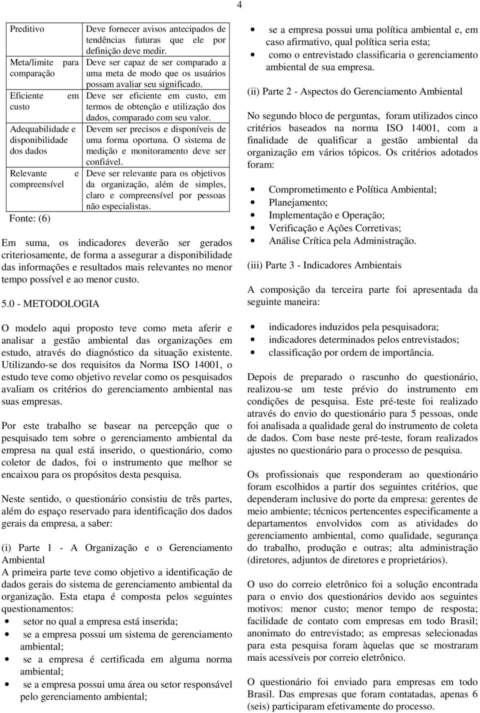 Eficiente em Deve ser eficiente em custo, em custo termos de obtenção e utilização dos dados, comparado com seu valor.