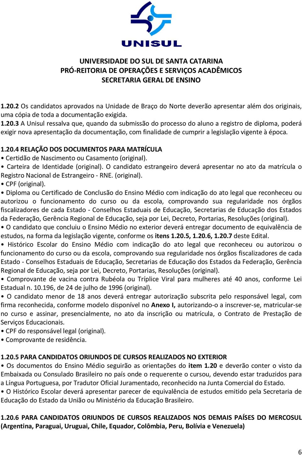 O candidato estrangeiro deverá apresentar no ato da matrícula o Registro Nacional de Estrangeiro - RNE. (original). CPF (original).