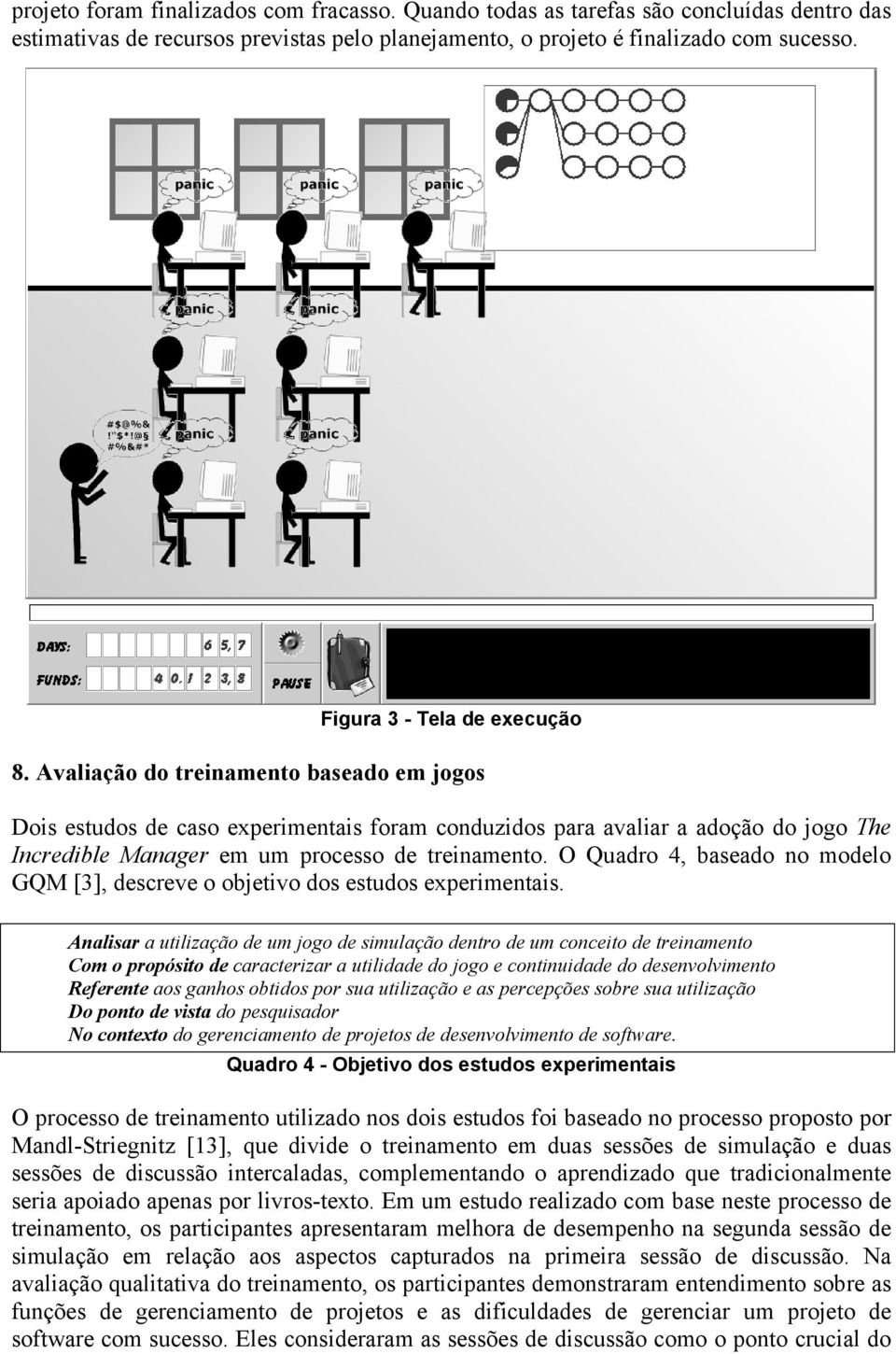 Avaliação do treinamento baseado em jogos Dois estudos de caso experimentais foram conduzidos para avaliar a adoção do jogo The Incredible Manager em um processo de treinamento.