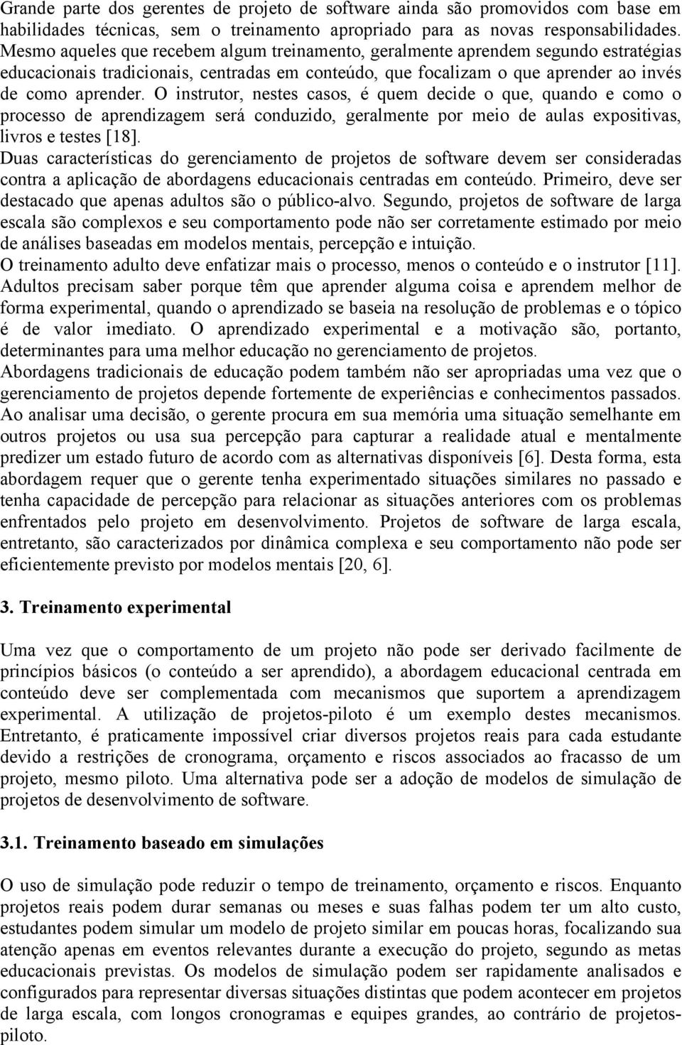 O instrutor, nestes casos, é quem decide o que, quando e como o processo de aprendizagem será conduzido, geralmente por meio de aulas expositivas, livros e testes [18].