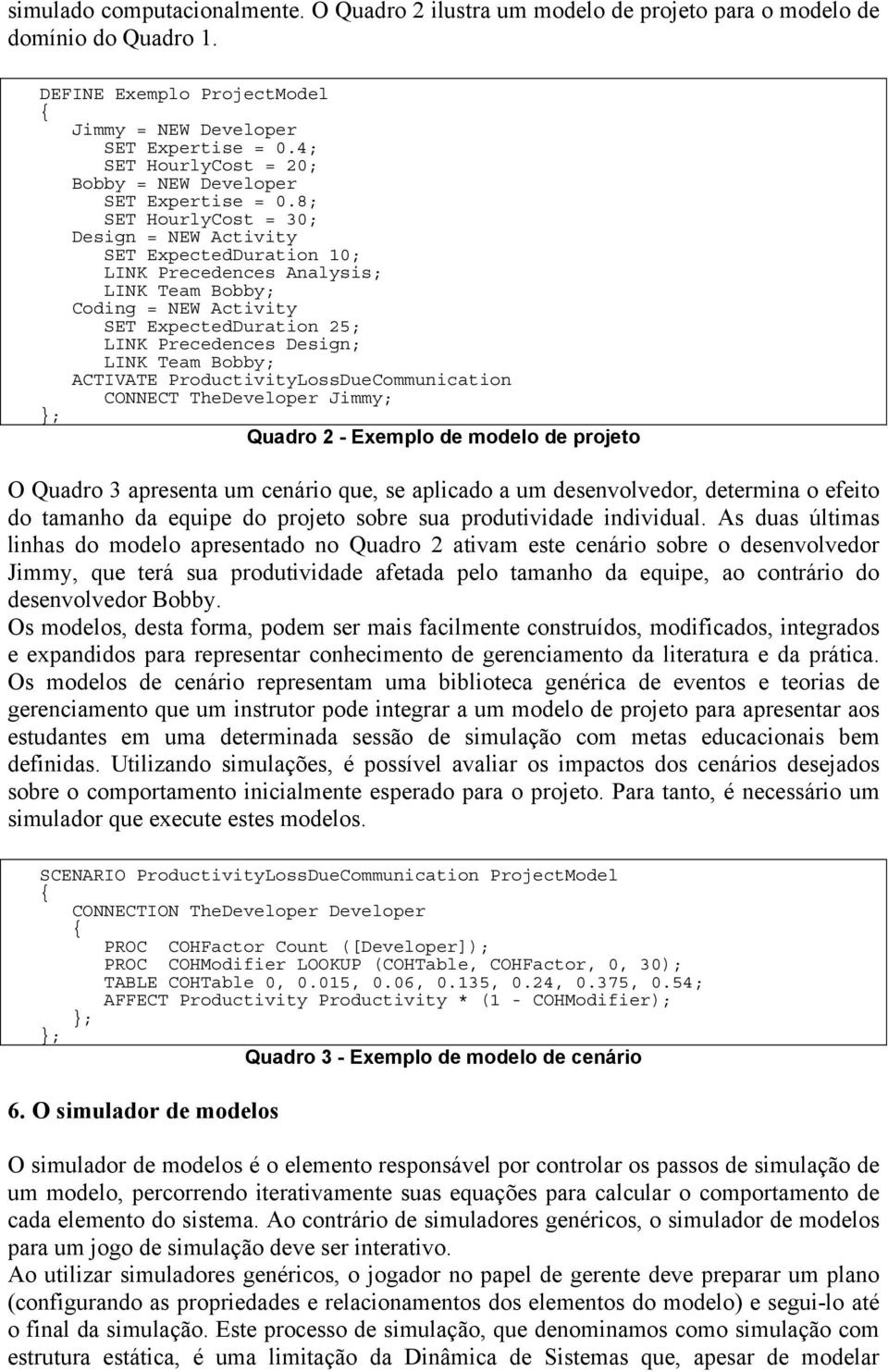 8; SET HourlyCost = 30; Design = NEW Activity SET ExpectedDuration 10; LINK Precedences Analysis; LINK Team Bobby; Coding = NEW Activity SET ExpectedDuration 25; LINK Precedences Design; LINK Team