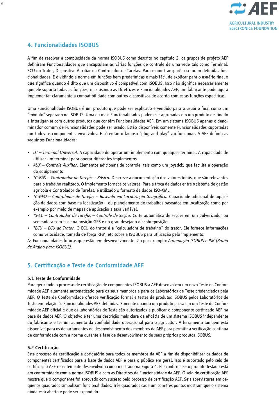 E dividindo a norma em funções bem predefinidas é mais fácil de explicar para o usuário final o que significa quando é dito que um dispositivo é compatível com ISOBUS.