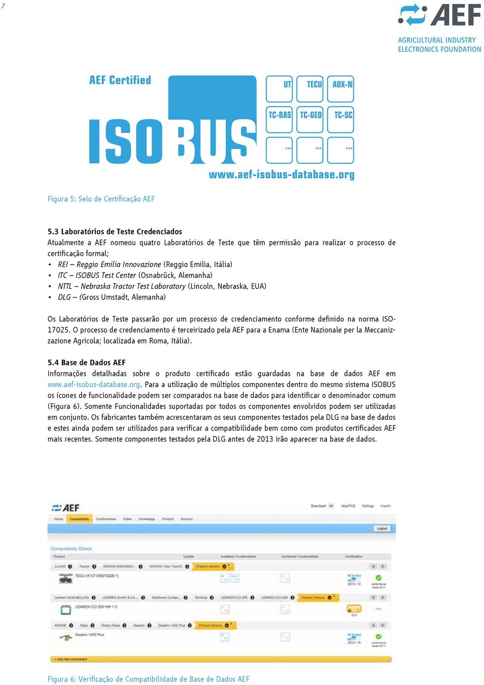 Emilia, Itália) ITC ISOBUS Test Center (Osnabrück, Alemanha) NTTL Nebraska Tractor Test Laboratory (Lincoln, Nebraska, EUA) DLG (Gross Umstadt, Alemanha) Os Laboratórios de Teste passarão por um
