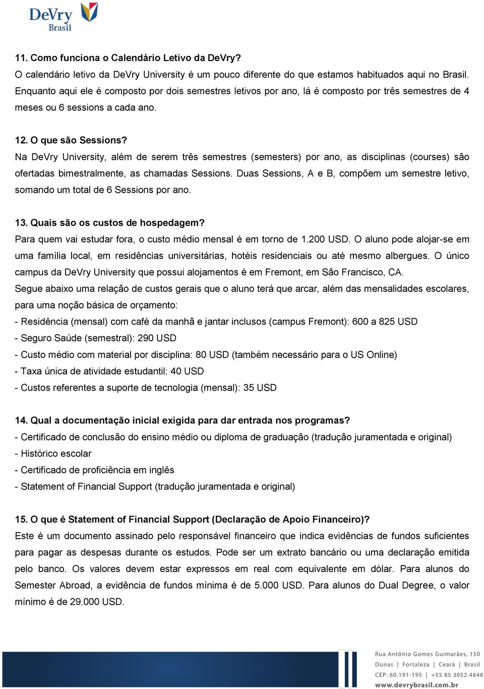 Na DeVry University, além de serem três semestres (semesters) por ano, as disciplinas (courses) são ofertadas bimestralmente, as chamadas Sessions.