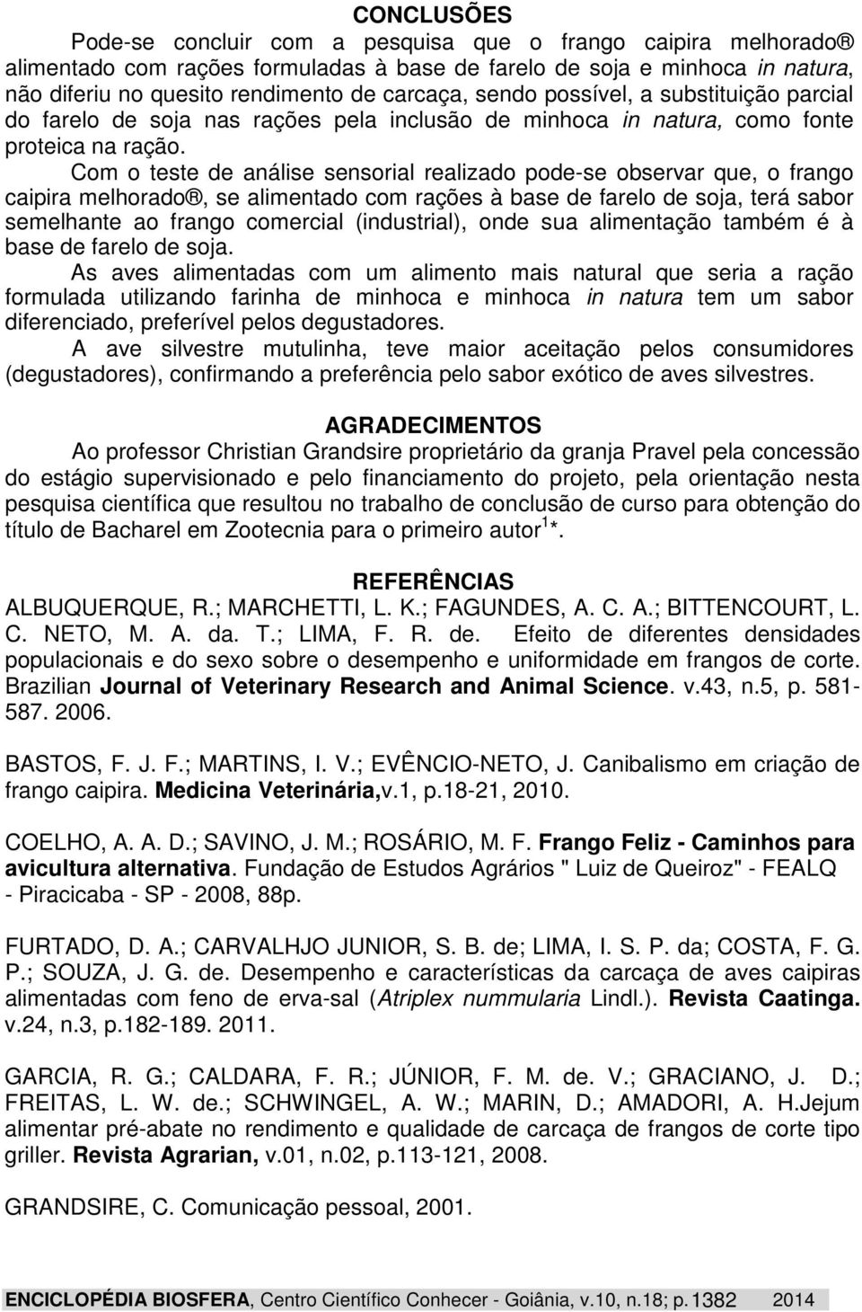 Com o teste de análise sensorial realizado pode-se observar que, o frango caipira melhorado, se alimentado com rações à base de farelo de soja, terá sabor semelhante ao frango comercial (industrial),