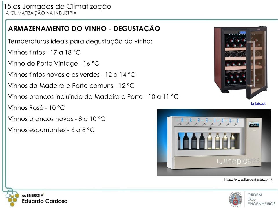 Madeira e Porto comuns -12 C Vinhos brancos incluindo da Madeira e Porto -10 a 11 C Vinhos