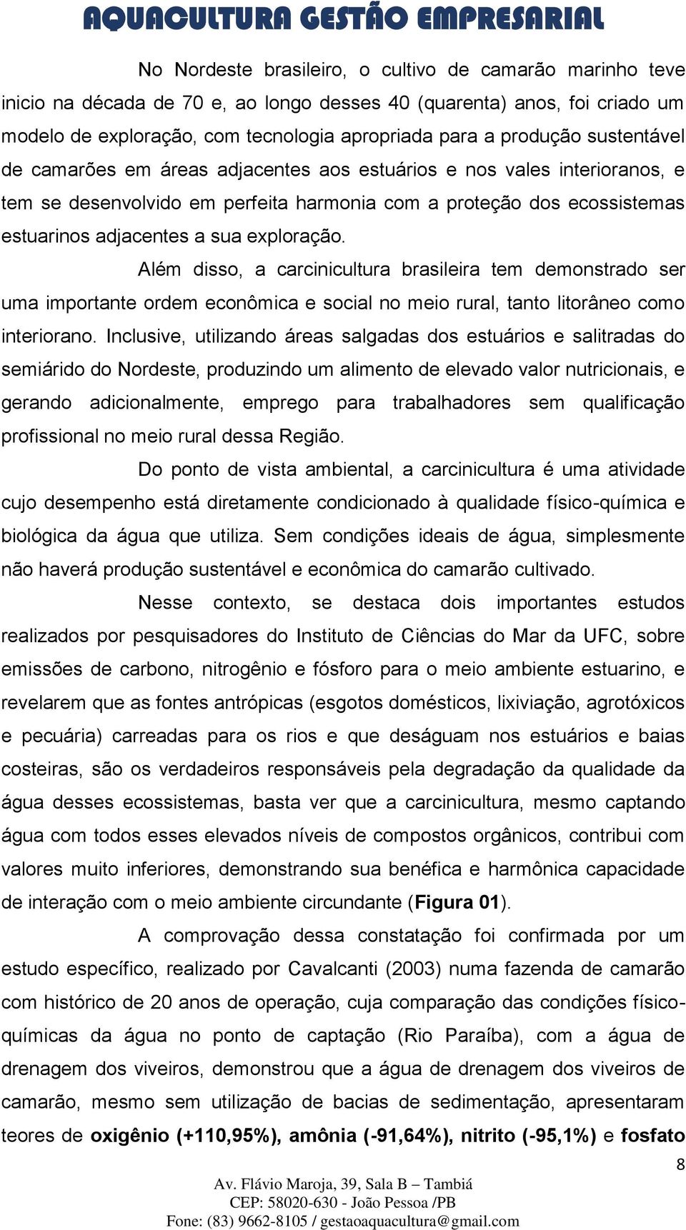 Além disso, a carcinicultura brasileira tem demonstrado ser uma importante ordem econômica e social no meio rural, tanto litorâneo como interiorano.