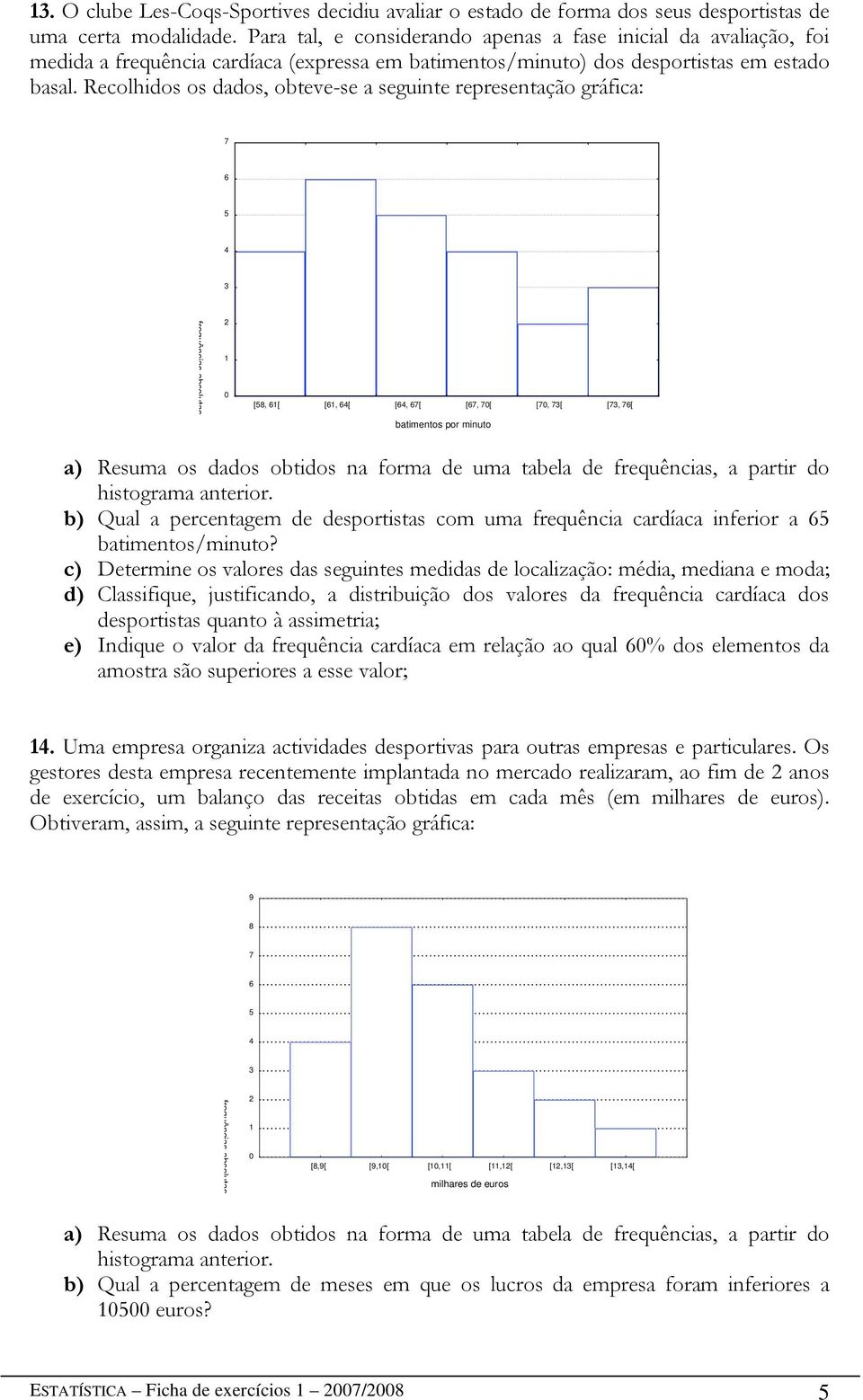 Recolhidos os dados, obteve-se a seguinte representação gráfica: 7 6 5 4 3 frequências absolutas 2 1 0 [58, 61[ [61, 64[ [64, 67[ [67, 70[ [70, 73[ [73, 76[ batimentos por minuto a) Resuma os dados