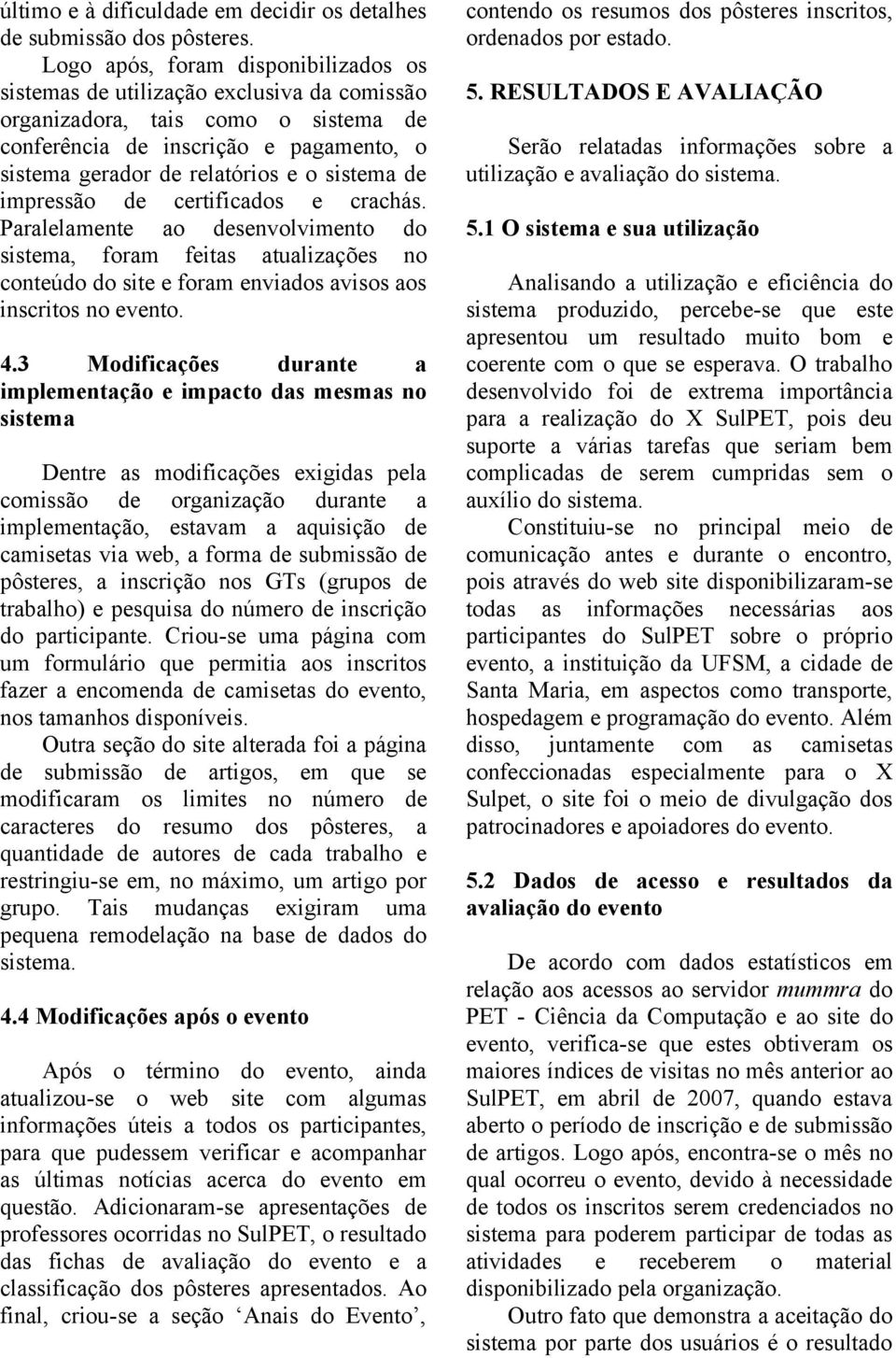 sistema de impressão de certificados e crachás. Paralelamente ao desenvolvimento do sistema, foram feitas atualizações no conteúdo do site e foram enviados avisos aos inscritos no evento. 4.