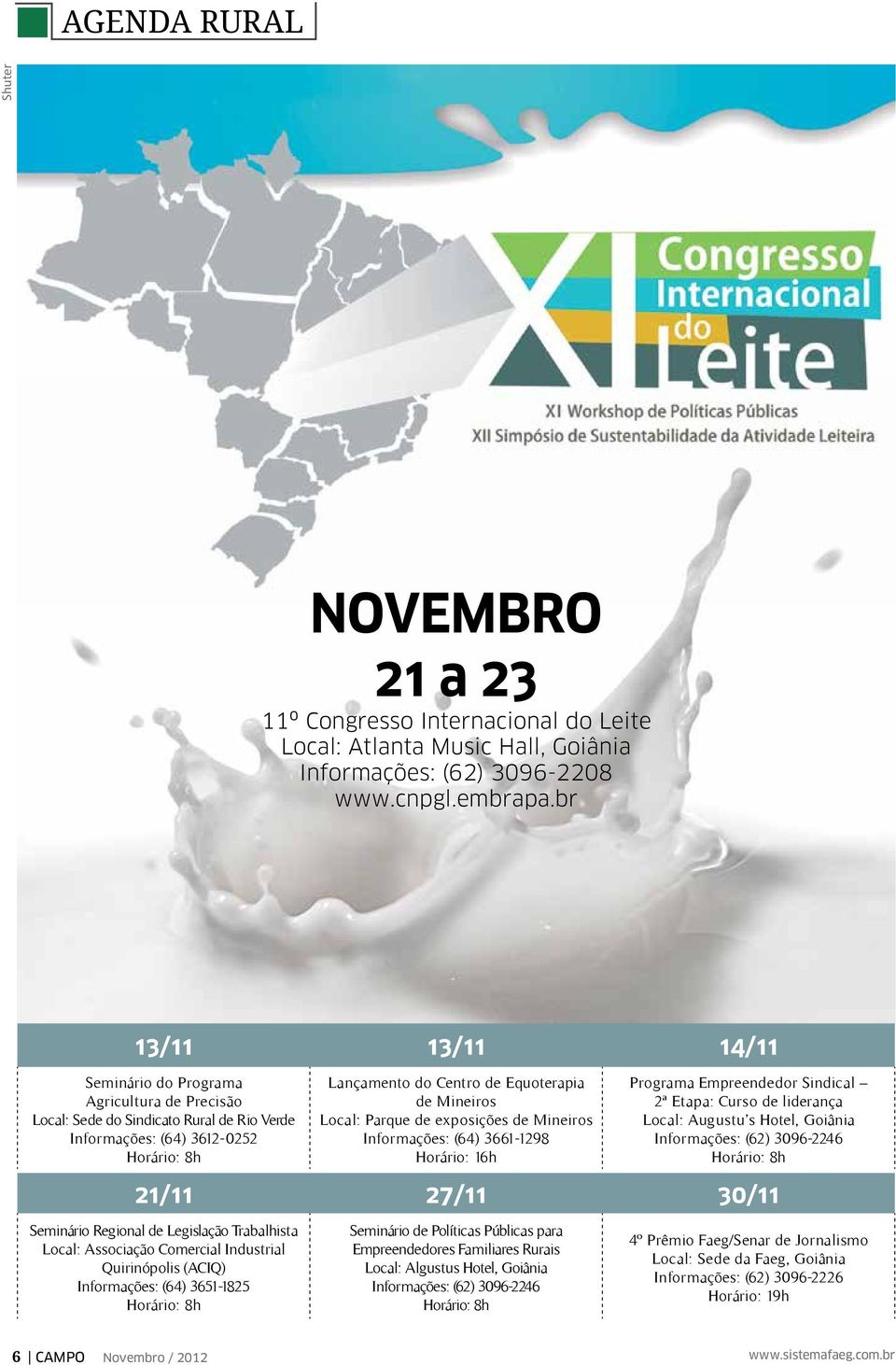 Local: Parque de exposições de Mineiros Informações: (64) 3661-1298 Horário: 16h Programa Empreendedor Sindical 2ª Etapa: Curso de liderança Local: Augustu s Hotel, Goiânia Informações: (62)