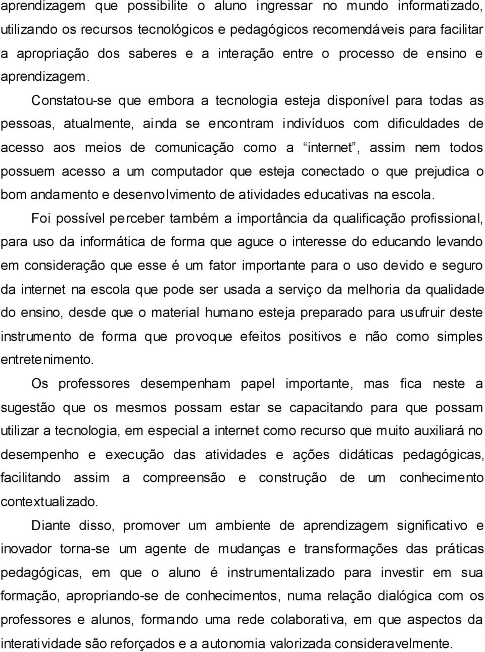 Constatou-se que embora a tecnologia esteja disponível para todas as pessoas, atualmente, ainda se encontram indivíduos com dificuldades de acesso aos meios de comunicação como a internet, assim nem