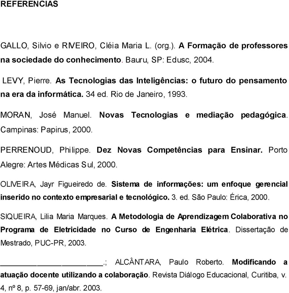 PERRENOUD, Philippe. Dez Novas Competências para Ensinar. Porto Alegre: Artes Médicas Sul, 2000. OLIVEIRA, Jayr Figueiredo de.