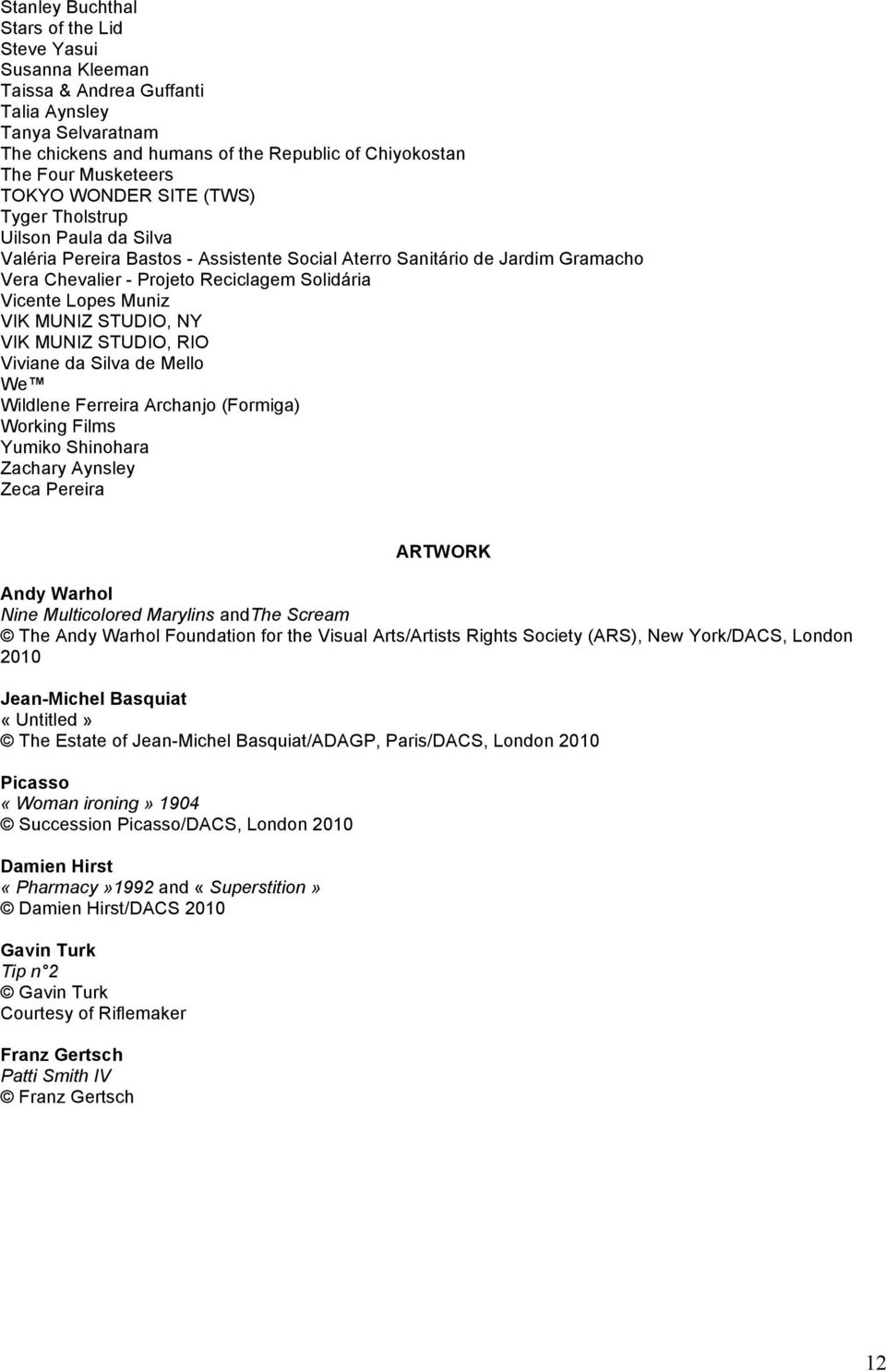 Muniz VIK MUNIZ STUDIO, NY VIK MUNIZ STUDIO, RIO Viviane da Silva de Mello We Wildlene Ferreira Archanjo (Formiga) Working Films Yumiko Shinohara Zachary Aynsley Zeca Pereira ARTWORK Andy Warhol Nine