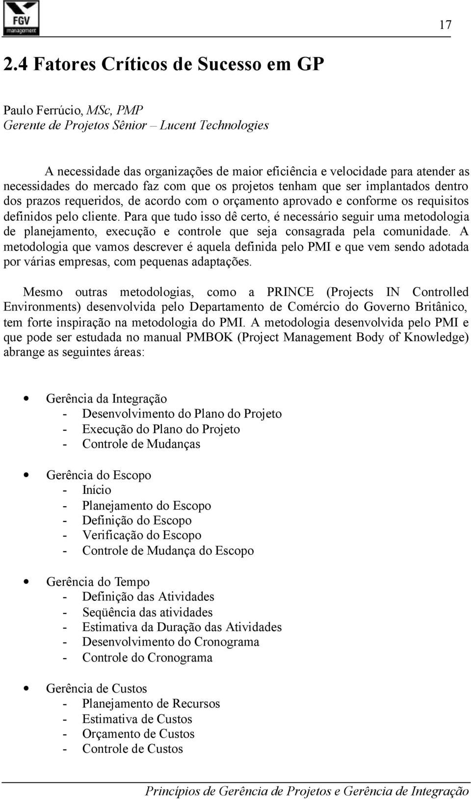 Para que tudo isso dê certo, é necessário seguir uma metodologia de planejamento, execução e controle que seja consagrada pela comunidade.