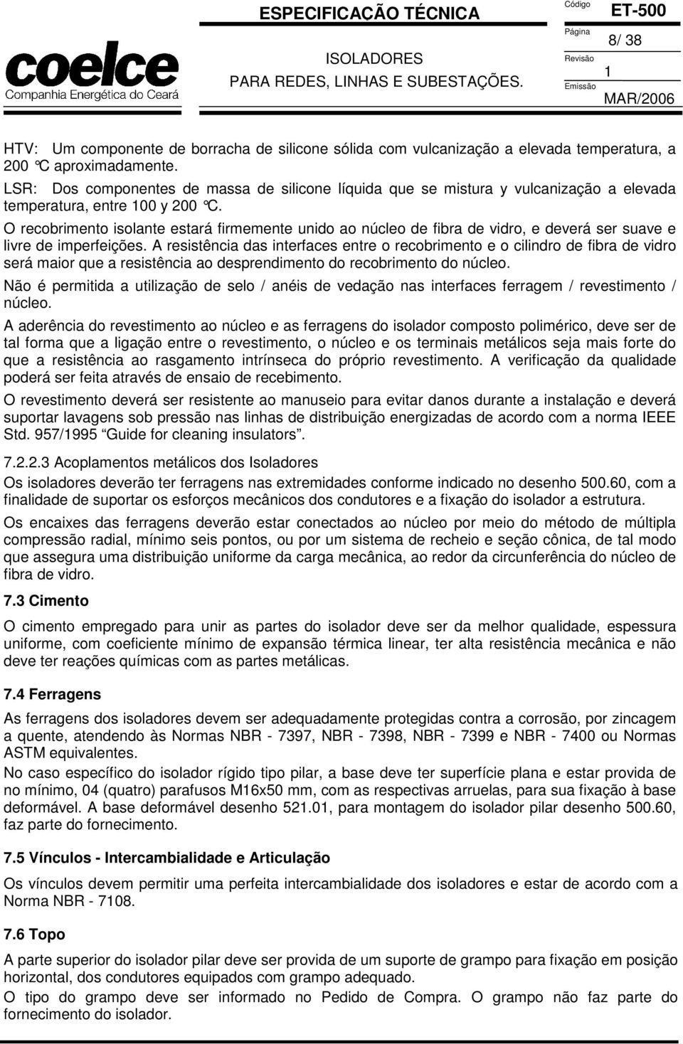 O recobrimento isolante estará firmemente unido ao núcleo de fibra de vidro, e deverá ser suave e livre de imperfeições.