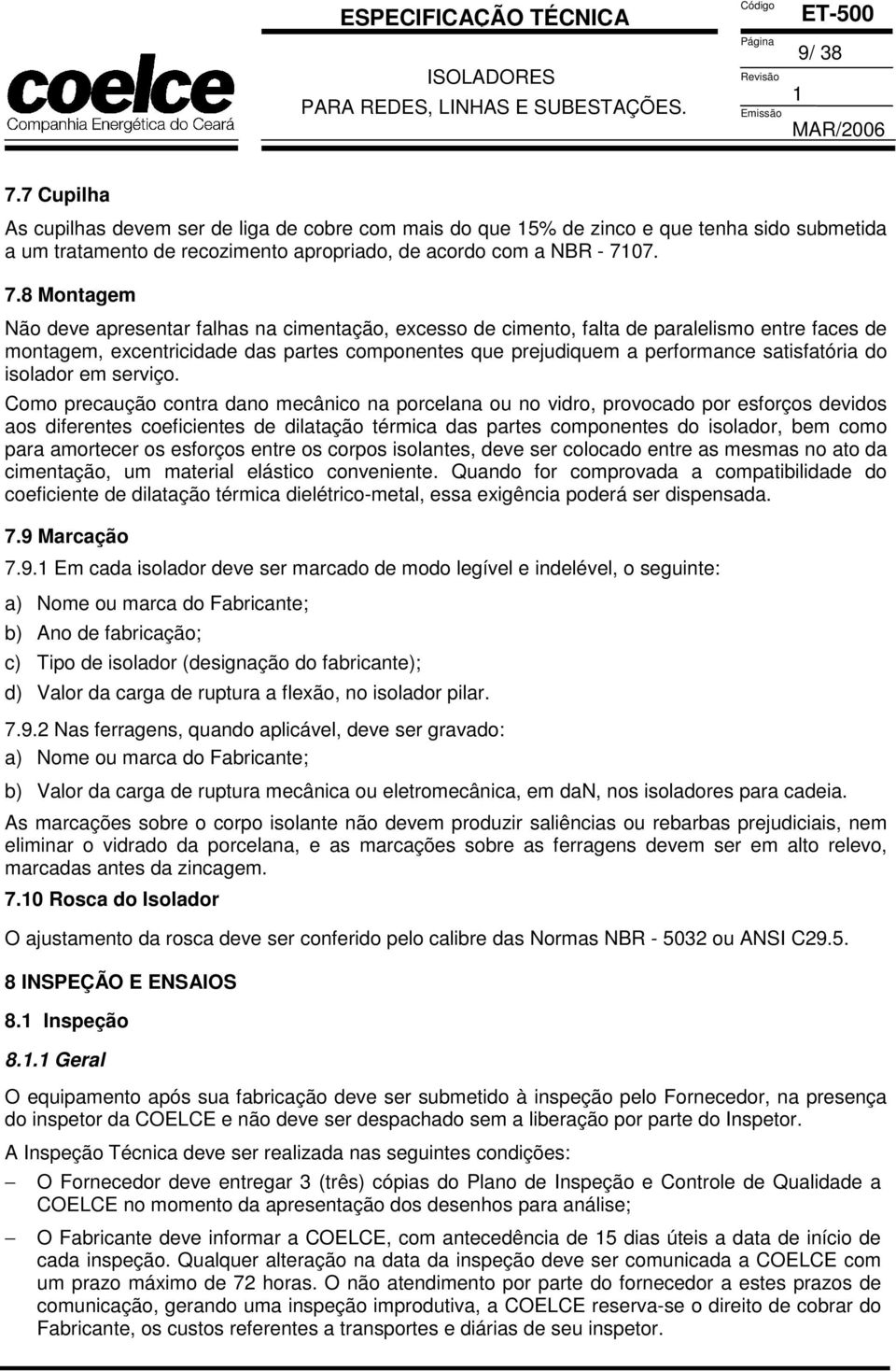 7. 7.8 Montagem Não deve apresentar falhas na cimentação, excesso de cimento, falta de paralelismo entre faces de montagem, excentricidade das partes componentes que prejudiquem a performance