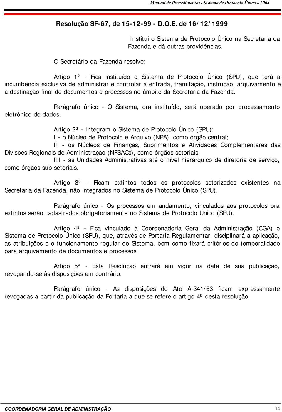 documentos e processos no âmbito da Secretaria da Fazenda. Parágrafo único - O Sistema, ora instituído, será operado por processamento eletrônico de dados.