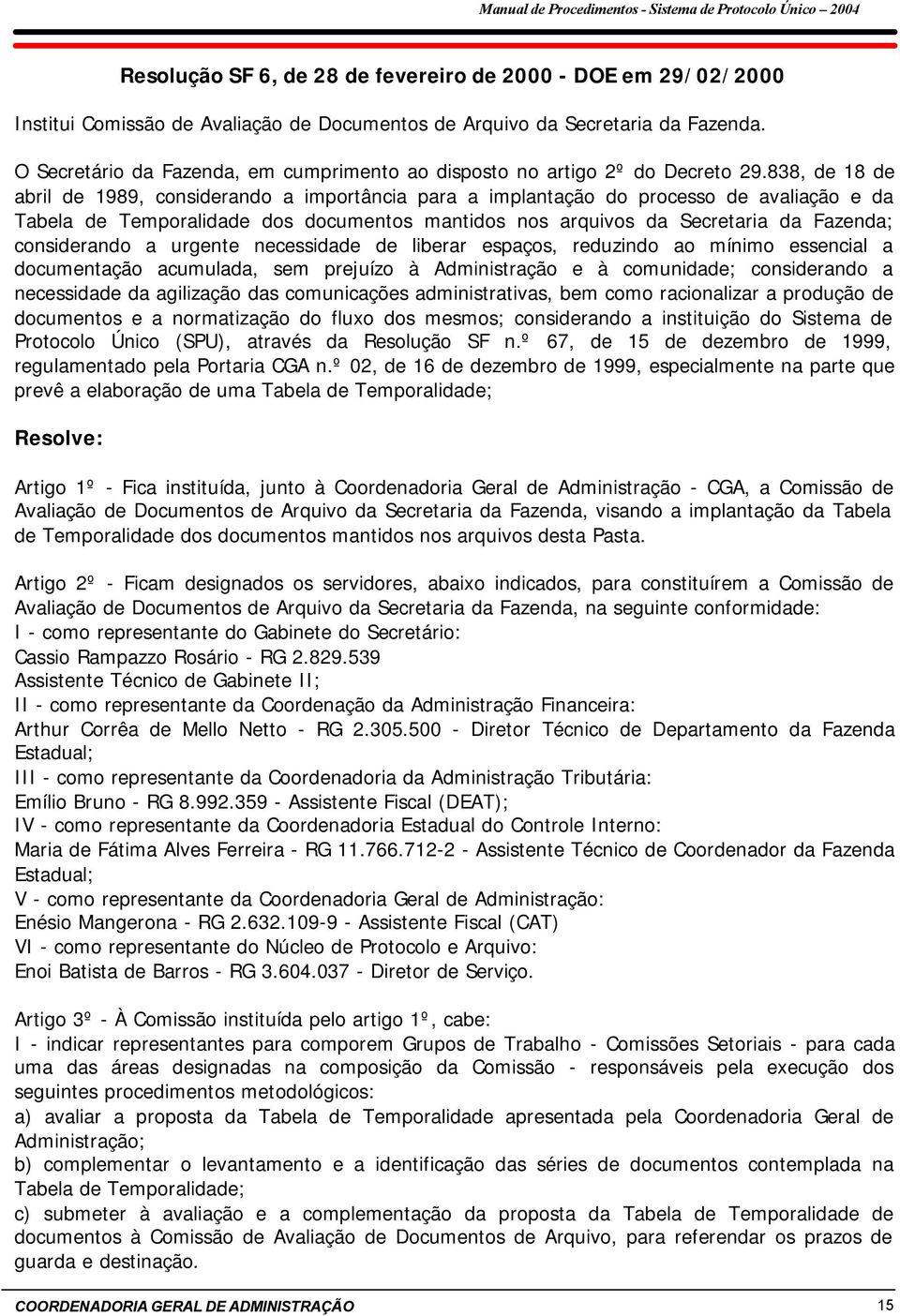 838, de 18 de abril de 1989, considerando a importância para a implantação do processo de avaliação e da Tabela de Temporalidade dos documentos mantidos nos arquivos da Secretaria da Fazenda;