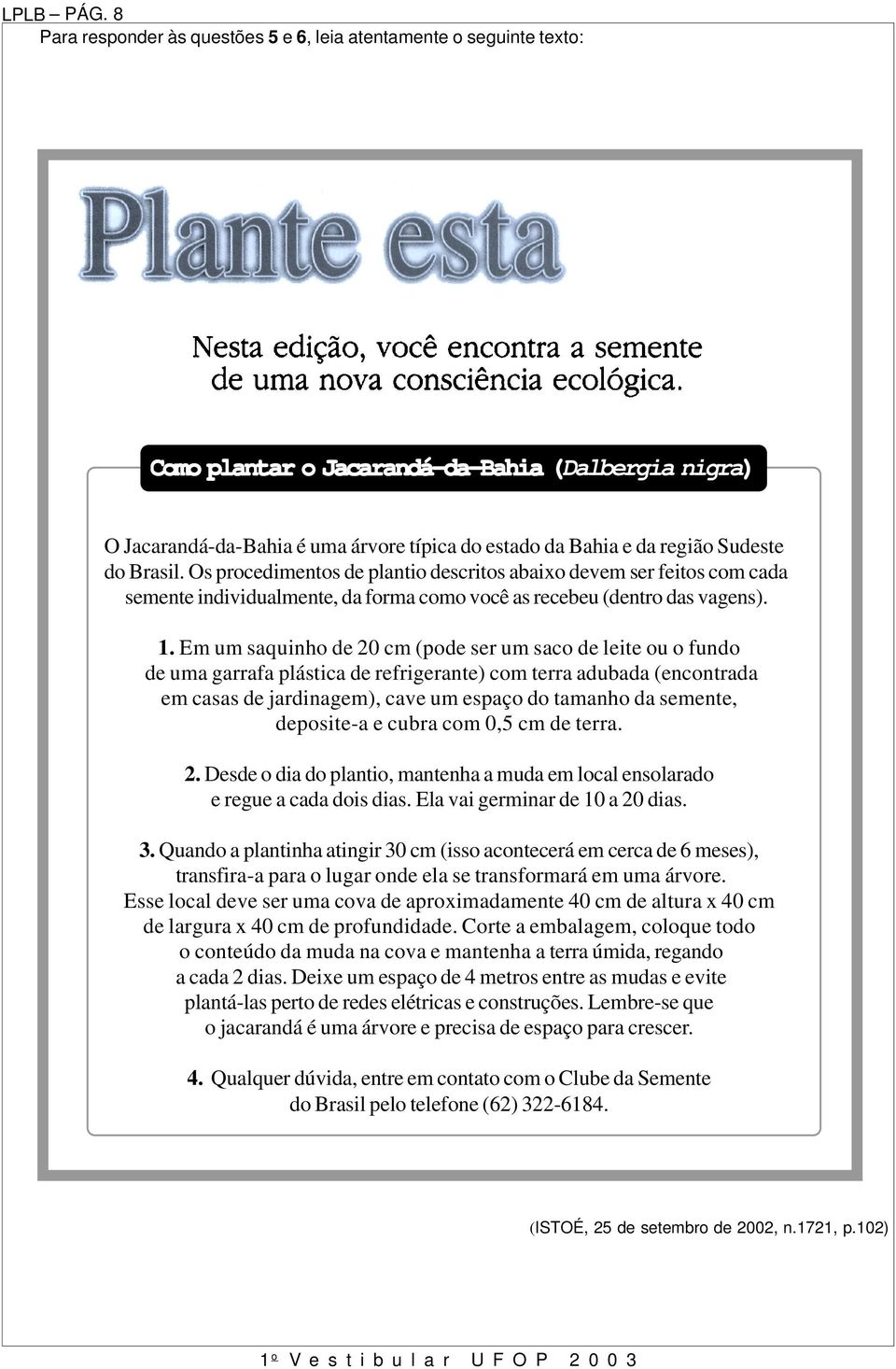 Sudeste do Brasil. Os procedimentos de plantio descritos abaixo devem ser feitos com cada semente individualmente, da forma como você as recebeu (dentro das vagens). 1.