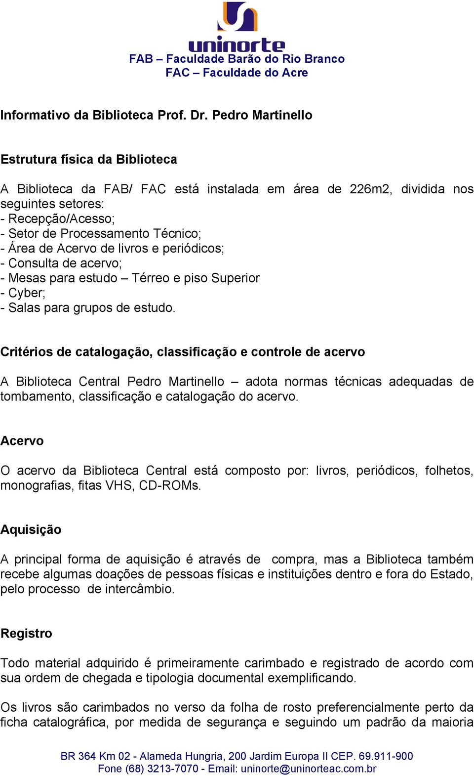 de Acervo de livros e periódicos; - Consulta de acervo; - Mesas para estudo Térreo e piso Superior - Cyber; - Salas para grupos de estudo.