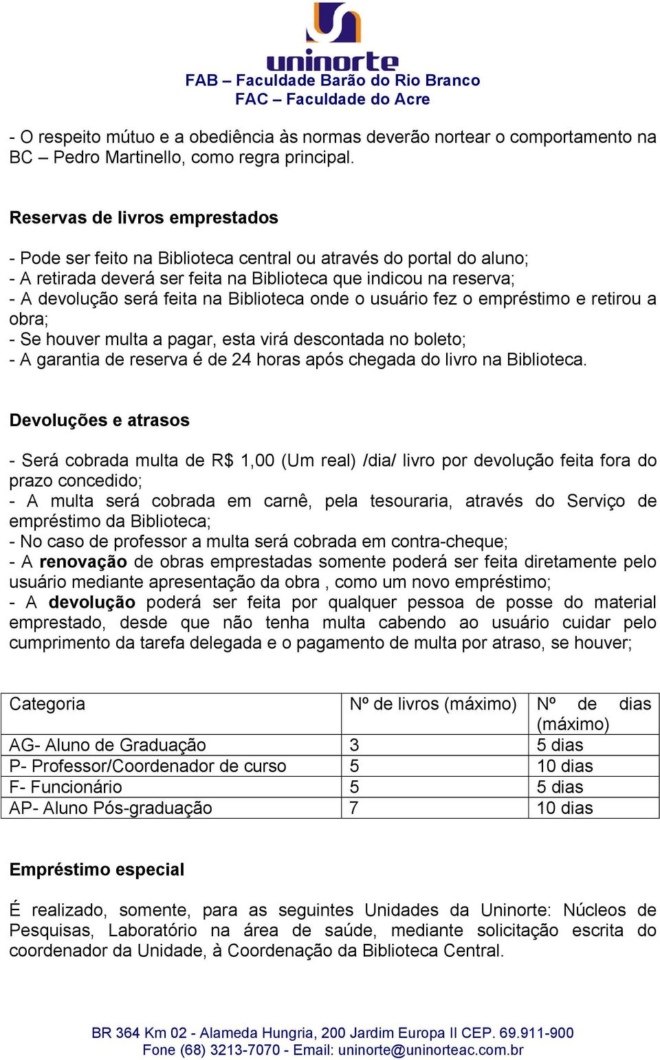 Biblioteca onde o usuário fez o empréstimo e retirou a obra; - Se houver multa a pagar, esta virá descontada no boleto; - A garantia de reserva é de 24 horas após chegada do livro na Biblioteca.