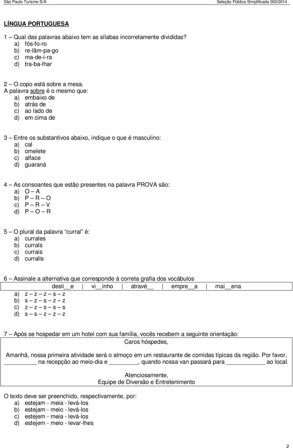 que estão presentes na palavra PROVA são: a) O A b) P R O c) P R V d) P O R 5 O plural da palavra curral é: a) currales b) currals c) currais d) curralis 6 Assinale a alternativa que corresponde à