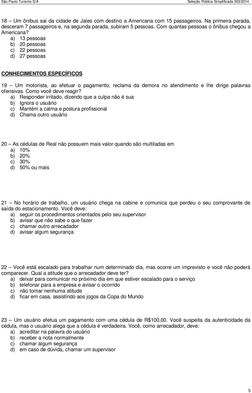 a) 13 pessoas b) 20 pessoas c) 22 pessoas d) 27 pessoas CONHECIMENTOS ESPECÍFICOS 19 Um motorista, ao efetuar o pagamento, reclama da demora no atendimento e lhe dirige palavras ofensivas.