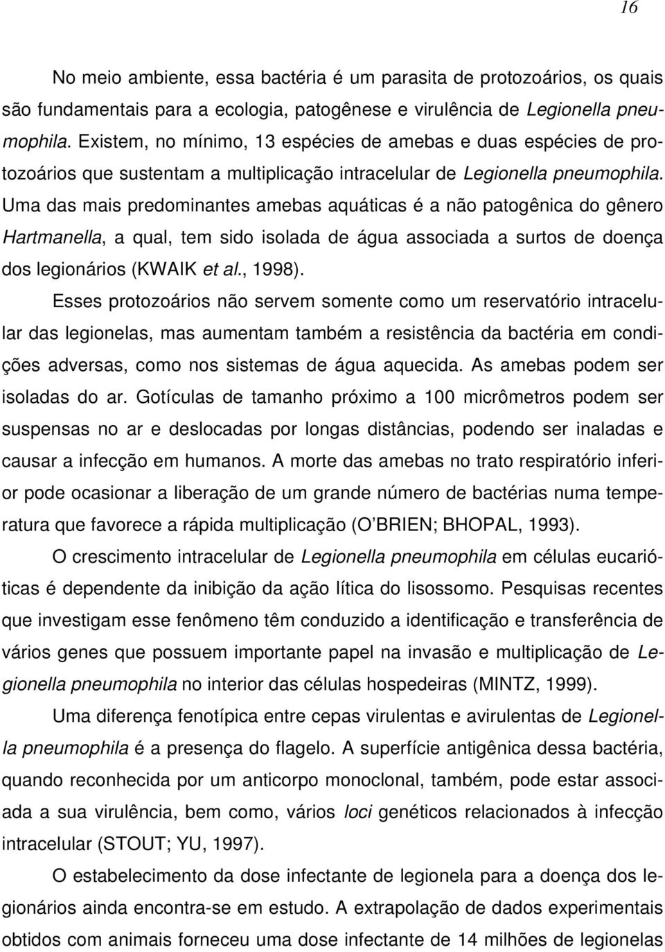 Uma das mais predominantes amebas aquáticas é a não patogênica do gênero Hartmanella, a qual, tem sido isolada de água associada a surtos de doença dos legionários (KWAIK et al., 1998).