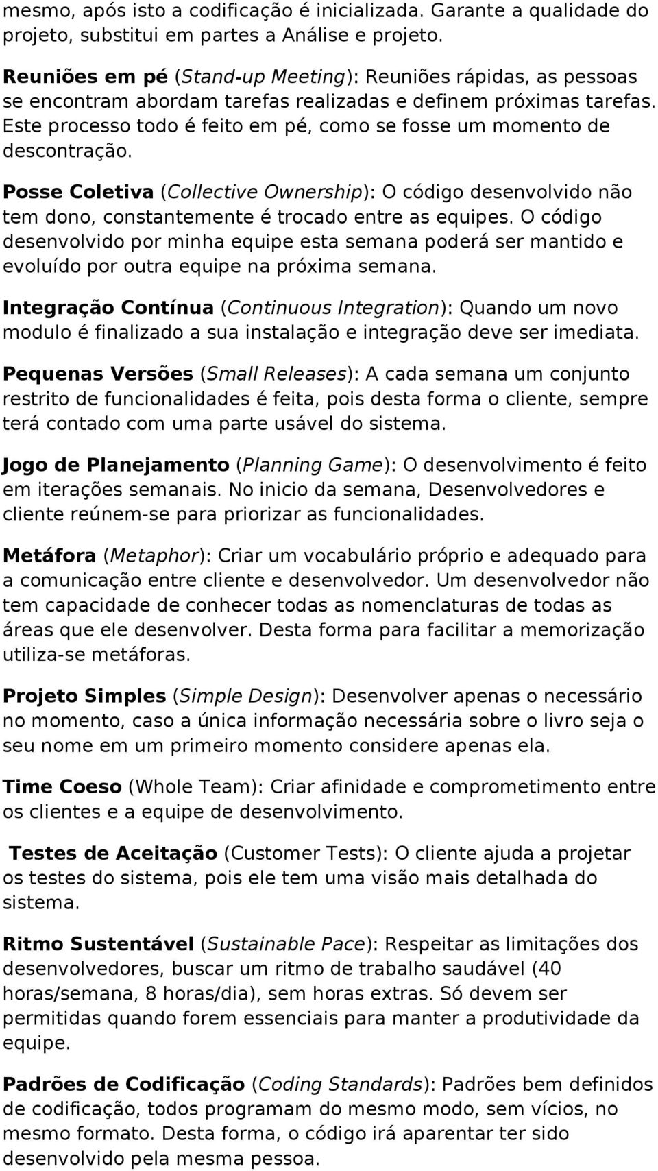 Este processo todo é feito em pé, como se fosse um momento de descontração. Posse Coletiva (Collective Ownership): O código desenvolvido não tem dono, constantemente é trocado entre as equipes.